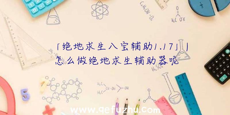 「绝地求生八宝辅助1.17」|怎么做绝地求生辅助器呢